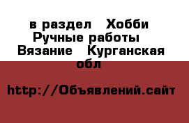  в раздел : Хобби. Ручные работы » Вязание . Курганская обл.